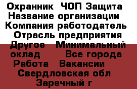 Охранник. ЧОП Защита › Название организации ­ Компания-работодатель › Отрасль предприятия ­ Другое › Минимальный оклад ­ 1 - Все города Работа » Вакансии   . Свердловская обл.,Заречный г.